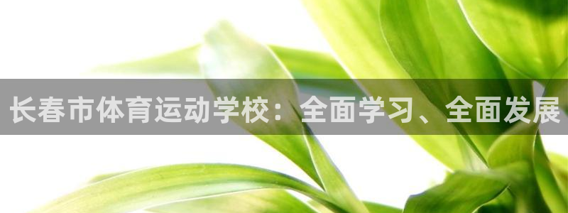 必发官网下载平台注册要钱吗:长春市体育运动学校:全面学习、全