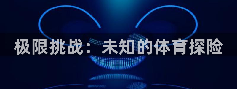 必发官网下载平台假的吗是真的吗:极限挑战:未知的体育探险