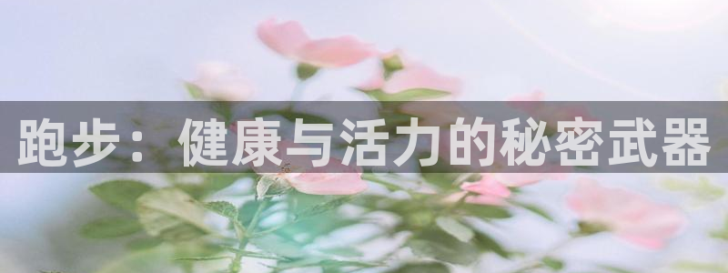 必发官网下载平台注册:跑步:健康与活力的秘密武器