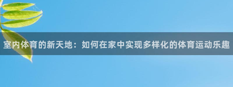必发官方正版app集团官网首页:室内体育的新天地:如何在家中