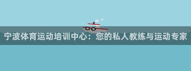 必发官网下载平台注册流程视频:宁波体育运动培训中心:您的私人